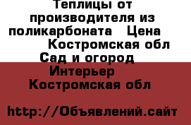 Теплицы от производителя из поликарбоната › Цена ­ 14 500 - Костромская обл. Сад и огород » Интерьер   . Костромская обл.